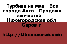 Турбина на ман - Все города Авто » Продажа запчастей   . Нижегородская обл.,Саров г.